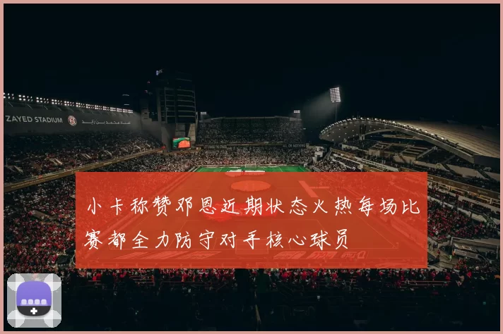 小卡称赞邓恩近期状态火热每场比赛都全力防守对手核心球员