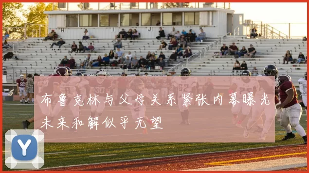 布鲁克林与父母关系紧张内幕曝光未来和解似乎无望