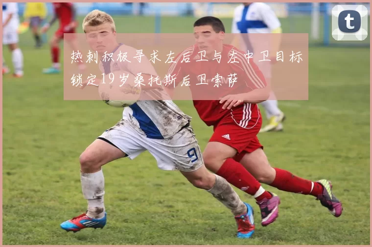 热刺积极寻求左后卫与左中卫目标锁定19岁桑托斯后卫索萨