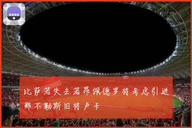 比萨若失去若昂佩德罗将考虑引进那不勒斯旧将卢卡
