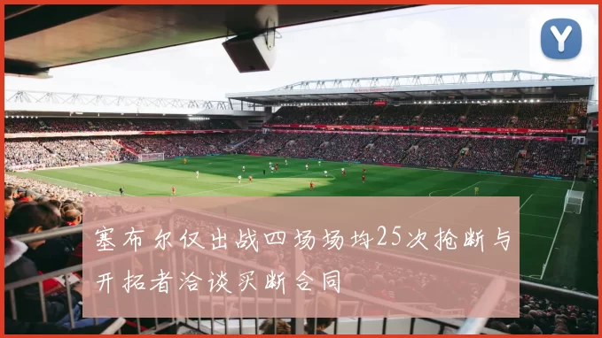 塞布尔仅出战四场场均25次抢断与开拓者洽谈买断合同